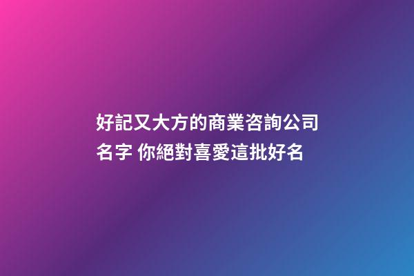 好記又大方的商業咨詢公司名字 你絕對喜愛這批好名-第1張-公司起名-玄機派